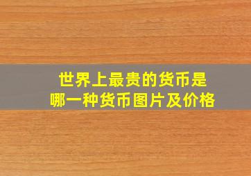 世界上最贵的货币是哪一种货币图片及价格