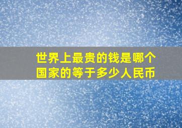 世界上最贵的钱是哪个国家的等于多少人民币