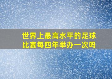 世界上最高水平的足球比赛每四年举办一次吗