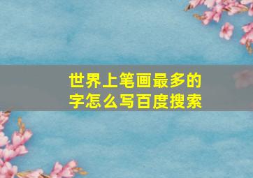 世界上笔画最多的字怎么写百度搜索