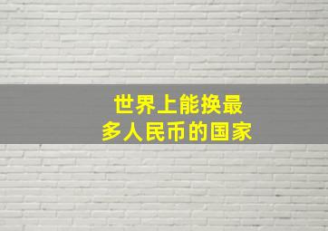 世界上能换最多人民币的国家