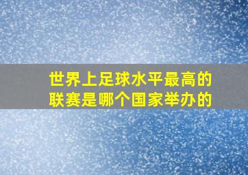 世界上足球水平最高的联赛是哪个国家举办的