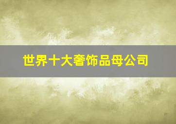 世界十大奢饰品母公司