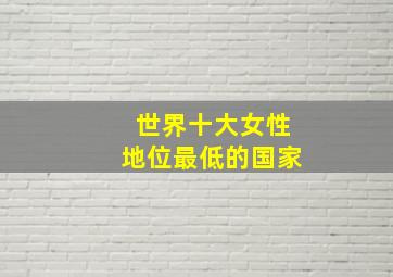 世界十大女性地位最低的国家