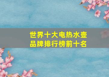 世界十大电热水壶品牌排行榜前十名