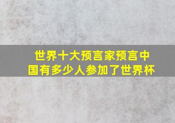 世界十大预言家预言中国有多少人参加了世界杯