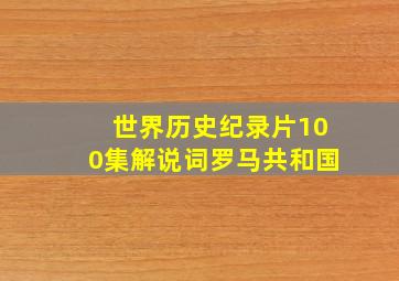 世界历史纪录片100集解说词罗马共和国