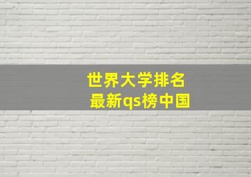 世界大学排名最新qs榜中国