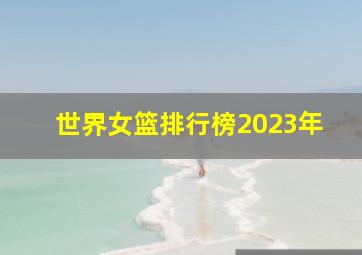 世界女篮排行榜2023年