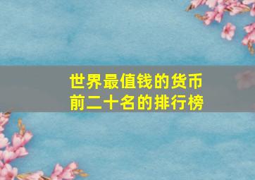 世界最值钱的货币前二十名的排行榜