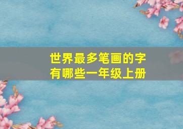 世界最多笔画的字有哪些一年级上册