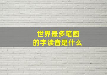 世界最多笔画的字读音是什么