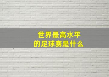 世界最高水平的足球赛是什么