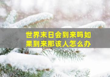 世界末日会到来吗如果到来那该人怎么办