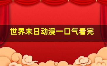 世界末日动漫一口气看完