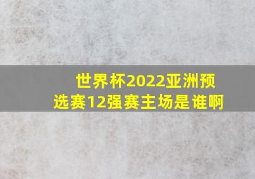 世界杯2022亚洲预选赛12强赛主场是谁啊