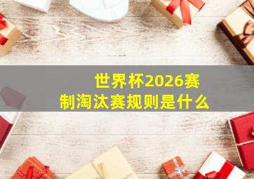 世界杯2026赛制淘汰赛规则是什么