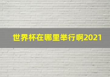 世界杯在哪里举行啊2021