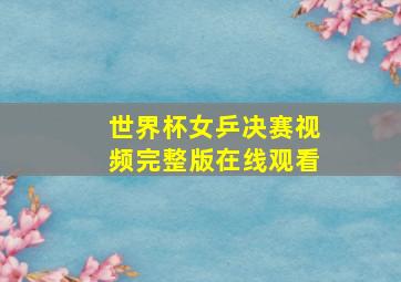 世界杯女乒决赛视频完整版在线观看