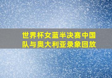 世界杯女蓝半决赛中国队与奥大利亚录象回放