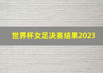 世界杯女足决赛结果2023