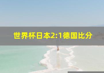 世界杯日本2:1德国比分