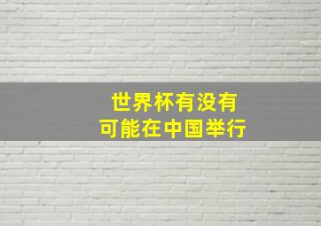 世界杯有没有可能在中国举行