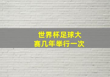 世界杯足球大赛几年举行一次