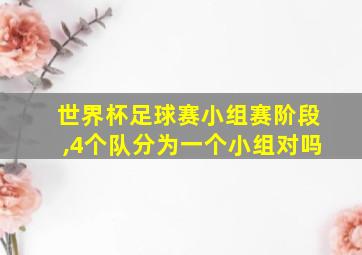 世界杯足球赛小组赛阶段,4个队分为一个小组对吗