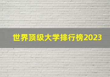 世界顶级大学排行榜2023