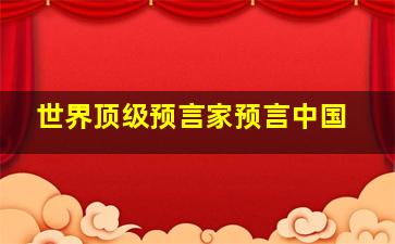 世界顶级预言家预言中国