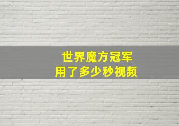 世界魔方冠军用了多少秒视频