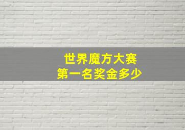 世界魔方大赛第一名奖金多少