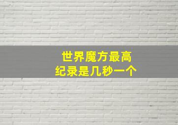 世界魔方最高纪录是几秒一个