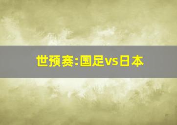 世预赛:国足vs日本