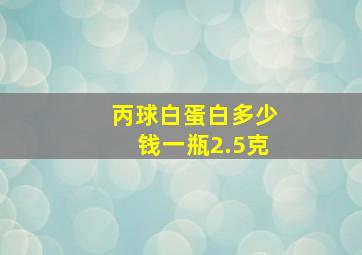 丙球白蛋白多少钱一瓶2.5克