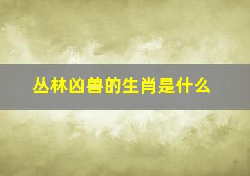 丛林凶兽的生肖是什么