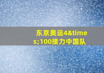 东京奥运4×100接力中国队