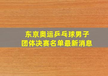 东京奥运乒乓球男子团体决赛名单最新消息