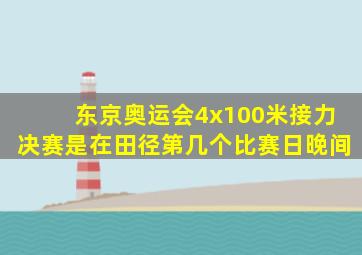 东京奥运会4x100米接力决赛是在田径第几个比赛日晚间