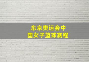 东京奥运会中国女子篮球赛程