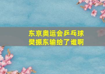 东京奥运会乒乓球樊振东输给了谁啊