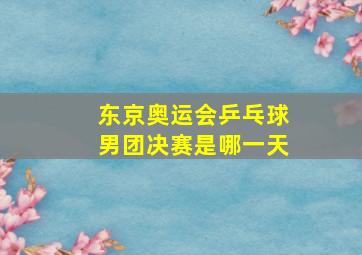 东京奥运会乒乓球男团决赛是哪一天