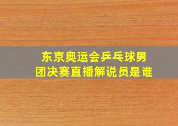 东京奥运会乒乓球男团决赛直播解说员是谁