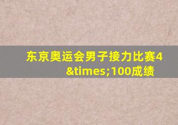 东京奥运会男子接力比赛4×100成绩