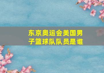 东京奥运会美国男子篮球队队员是谁