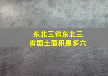 东北三省东北三省国土面积是多六