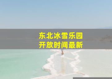 东北冰雪乐园开放时间最新