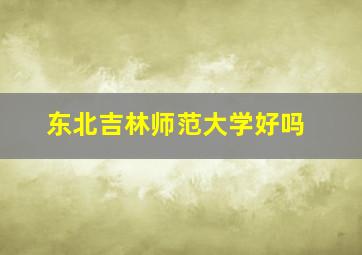 东北吉林师范大学好吗