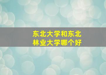 东北大学和东北林业大学哪个好